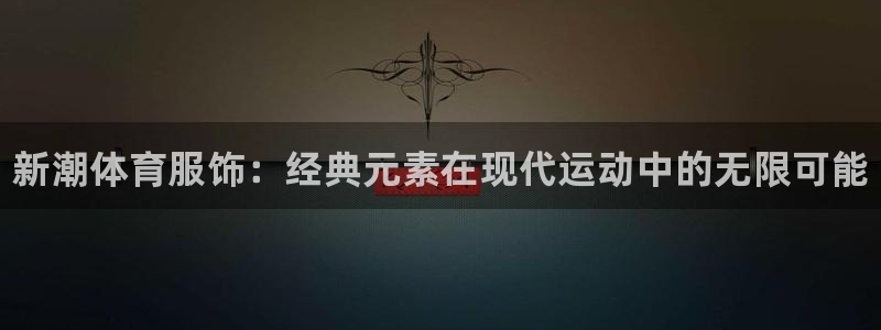 vsport体育官方正版app神州：新潮体育服饰：经典元素在