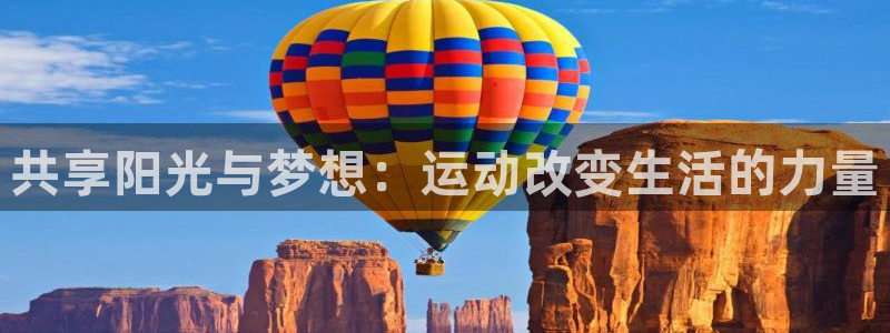 vsport体育官网下载平台：共享阳光与梦想：运动改