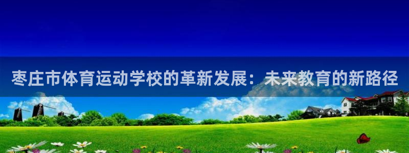 vsport体育官网下载招商电话是多少：枣庄市体育运动学校的