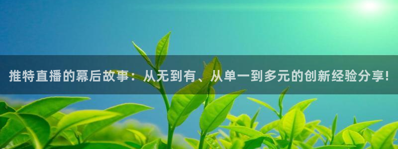 178体育视频直播免费观看：推特直播的幕后故事：从无到有、从单一到多元的创新经验分享!