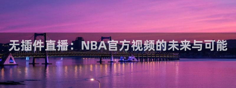 体育赛事直播178：无插件直播：NBA官方视频的未来与可能