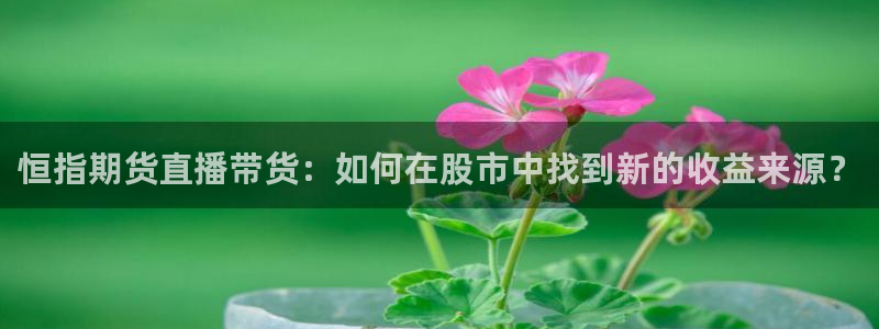 足球直播在线直播观看178：恒指期货直播带货：如何在股市中找到新的收益来源？