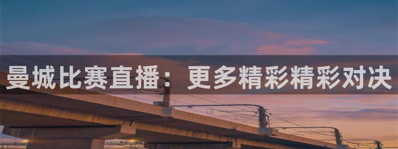 178体育直播官网版：曼城比赛直播：更多精彩精彩对决