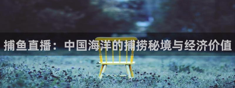 178篮球直播在线观看免费：捕鱼直播：中国海洋的捕捞秘境与经济价值